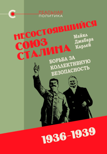 Несостоявшийся союз Сталина: борьба за коллективную безопасность. 1936–1939, Майкл Карлей, 2025 Несостоявшийся союз Сталина: борьба за коллективную безопасность. 1936–1939, Майкл Карлей, 2025