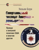 «Смертоносный экспорт Америки - демократия. Правда о внешней политике США и многом другом», Уильям Блум, 2014 «Смертоносный экспорт Америки - демократия. Правда о внешней политике США и многом другом», Уильям Блум, 2014